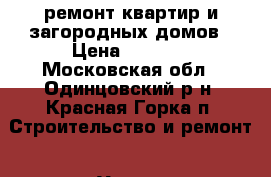 ремонт квартир и загородных домов › Цена ­ 5 000 - Московская обл., Одинцовский р-н, Красная Горка п. Строительство и ремонт » Услуги   . Московская обл.